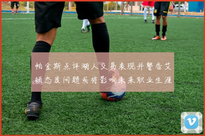 帕金斯点评湖人交易表现并警告艾顿态度问题或将影响未来职业生涯