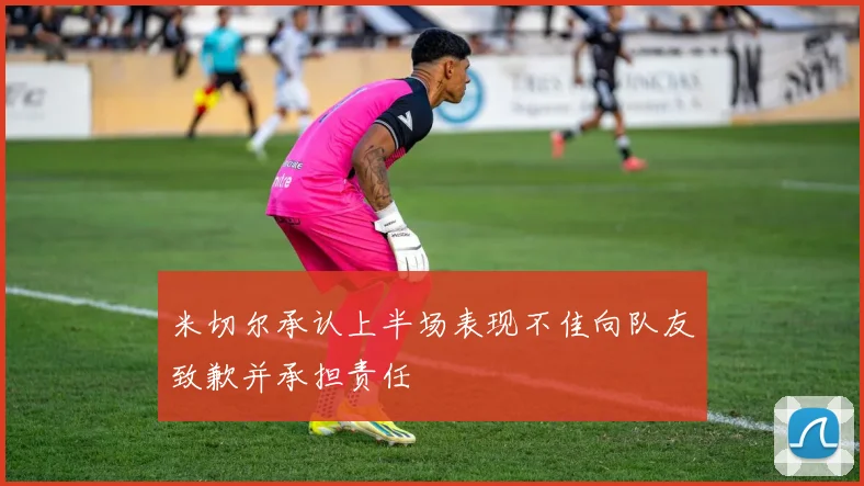 米切尔承认上半场表现不佳向队友致歉并承担责任