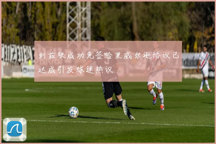利兹联成功免签哈里威尔逊协议已达成引发球迷热议
